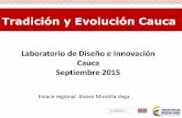 Tradición y Evolución Cauca · Tradición y Evolución Cauca Laboratorio de Diseño e Innovación Cauca Septiembre 2015 Enlace regional Alvaro Montilla Vega