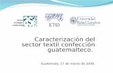 Caracterización del sector textil confección guatemalteco. · conocido usualmente como maquila, es considerado uno de los motores principales de las exportaciones no tradicionales
