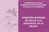 UNIDAD DE ATENCION INTEGRAL EN SALUD A LA VIOLENCIA MINISTERIO DE … · 2016-08-12 · VIOLENCIA EN LA MUJER La violencia hacia las mujeres, se refiere a cualquier acción basada