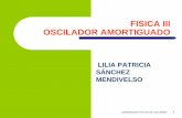 FISICA III OSCILADOR AMORTIGUADO · 3 OSCILADOR MECÁNICO AMORTIGUADO En un MAS la amplitud y la energía de la partícula que oscila se mantienen constante Sin embargo, en un sistema