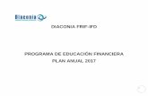 DIACONIA FRIF-IFD PROGRAMA DE EDUCACIÓN FINANCIERA PLAN ... · PLAN ANUAL 2017 . 2 1. ... Plan de ejecución de la malla curricular en la etapa piloto con metas e indicadores. ...