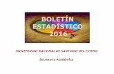 BOLETÍN ESTADÍSTICO 2016 - UNSE · 2018-10-23 · Unidad Académica Tipos de Títulos Universitarios Pregrado Grado CCC* Posgrado Total 19 42 2 20 FCM 0 1 0 0 FCF 3 3 0 1 FAyA 1