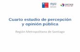 Cuarto estudio de percepción y opinión pública · un estudio representativo de la población de la Región Metropolitana, que evalúe la percepción de la ciudadanía de la Región