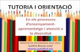 TUTORIA I ORIENTACIÓ...TUTORIA I ORIENTACIÓ En els processos d’ensenyament- aprenentatge i atenció a la diversitat MÀSTER DE SECUNDÀRIA 2014-2015 Josefina Álvarez JustelEl