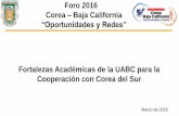 Foro 2016 Corea Baja Californiacimarron.uabc.mx/pdf/documentosCGPI/Fortalezas_Academic...Fortalezas Académicas de la UABC para la Cooperación con Corea del Sur Marzo de 2016 Foro