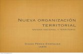 Nueva organización territorial - WordPress.com€¦ · Nueva organización territorial Unidad nacional y territorio. 1 Diego Pérez Enríquez IAEN lunes, 20 de agosto de 12 1