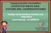 Campamento JovenMex JUVENTUD MEXICANA, FUTURO DEL … · JUVENTUD MEXICANA, FUTURO DEL COOPERATIVISMO Trabajar con los jóvenes y atraerlos a las cooperativas Lauren Naranjo - ACI