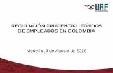 REGULACIÓN PRUDENCIAL FONDOS DE …...REGULACIÓN PRUDENCIAL FONDOS DE EMPLEADOS EN COLOMBIA Medellín, 5 de Agosto de 2016 1. Antecedentes 2. Experiencia Internacional 3. Heterogeneidad
