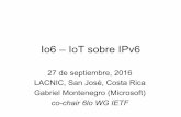 Io6 – IoT sobre IPv6 - LACNICslides.lacnic.net/.../martes/io6-iot-sobre-ipv6.pdf · Io6 – IoT sobre IPv6 27 de septiembre, 2016 LACNIC, San José, Costa Rica Gabriel Montenegro