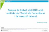 Sessió de treball del SOC amb - oficinadetreball.gencat.cat · Sessió de treball del SOC amb entitats de l’àmbit de l’orientació i la inserció laboral Barcelona, 25 de maig