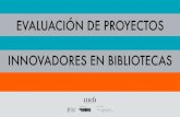 EVALUACIÓN DE PROYECTOS INNOVADORES EN BIBLIOTECAS€¦ · para la presentación de proyectos innovadores (en el contexto del programa Ineli Ibe-roamérica) se solicitaba que los