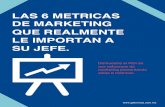 LAS 6 METRICAS DE MARKETING€¦ · marketing presentando estas 6 métricas. . 2 6 METRICAS DE MARKETING QUE REALMENTE LE IMPORTAN A SU JEFE C omo mercadólogos, trabajamos incansablemente