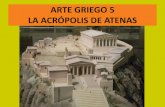 ARTE GRIEGO 5 LA ACRÓPOLIS DE ATENAS · LA ACRÓPOLIS DE ATENAS “A la ciudad, en cierto modo como a la persona humana, le acontece que siempre es la misma y nunca es lo mismo.