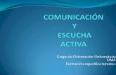 Grupo de Orientación Universitaria UMA Formación ... · TÉCNICAS DE COMUNICACIÓN EFICAZ: la escucha activa Muchas veces la por esta necesidad de comunicar se pierde la esencia