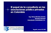 El papel de la consultor ía en las asociaciones …...El papel de la consultor ía en las asociaciones público privadas en Colombia Bogot á, marzo 29, 2011 Ing. Henry S ánchez