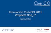 Premiación Club CIO 2015 Proyecto One IT · Nuestra Transformación se basa en 3 ejes fundamentales, apalancados por 8 pilares transformacionales INTEGRACIÓN CON EL NEGOCIO Para