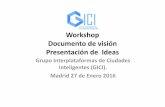 Workshop Documento de visión Presentación de Ideas · Presentación GICI El Grupo de Trabajo Interplataformas de Ciudades Inteligentes (GICI) nace a finales de 2013 por iniciativa