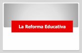 La Reforma Educativa - gob.mx€¦ · Reforma Educativa Contexto •Si bien hoy la educación básica es prácticamente universal en términos de cobertura y acceso, la calidad de
