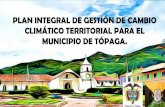 PLAN INTEGRAL DE GESTIÓN DE CAMBIO CLIMÁTICO …pactodealcaldes-la.eu/wp-content/uploads/2017/10...El municipio de Tópaga desde el 2018 hace parte de la red de gobiernos locales