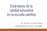 Estándares de la calidad educativa en la escuela católica · Estándares de la calidad educativa en la escuela católica DR. ÓSCAR A. ELIZALDE PRADA UNIVERSIDAD DE LA SALLE –COLOMBIA.