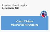 Curso: 7° Básico Miss Patricia Norambuena · Curso: 7° Básico Miss Patricia Norambuena Departamento de Lenguaje y Comunicación 2017 . ... en la maduración y reflexión de distintos