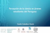 Percepción de la ciencia en jóvenes estudiantes del Paraguay · tienen los jóvenes estudiantes secundarios sobre la Ciencia y la Tecnología. Objetivos específicos: - Realizar