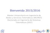 Bienvenida 2015/2016 - UPM · 2015-09-14 · Bienvenida 2015/2016 Master’Universitario’en’Ingenieríade’ Redes’y’Servicios’Telemácos’(MUIRST)’ Doctorado’en’Ingenieríade’Sistemas