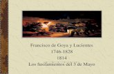 Francisco de Goya y Lucientes 1746-1828 1814 Los ... · Francisco de Goya 1746-1775. Comprende desde o seu nacemento, a etapa de formación no taller de Luzán, a viaxe a Italia e