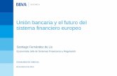 Unión bancaria y el futuro del sistema financiero europeo · 28 de febrero de 2013 Unión bancaria y el futuro del sistema financiero europeo Santiago Fernández de Lis Economista
