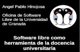 Software libre como herramienta de la docencia · Software libre como herramienta de la docencia universitaria Angel Pablo Hinojosa Oficina de Software Libre de la Universidad de