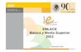 ENLACE Básica y Media Superior 2011 - WordPress.com€¦ · 3 ENLACE Básica Cobertura Histórica ALUMNOS PRIMARIAS ALUMNOS SECUNDARIAS TOTAL ALUMNOS ... 2007 521,384 455,141 87.3