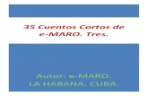 35 Cuentos Cortos de e-MARO. Tres. · Cuentos Cortos III. Autor: e-MARO La Habana. Cuba. Sinopsis: Esta es la selección III de los Cuentos de e-MARO. Está compuesta por otras treinta