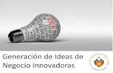 Generación de Ideas de Negocio Innovadoras · 2020. 7. 21. · CREAR NUEVAS FORMAS DE VALOR PARA EL CONSUMIDOR FINAL. INNOVAR ES EL ACTO DE CREAR Y VALIDAR UNA IDEA. 1. ... BUSINESS