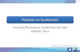 Pobreza en Guatemala - ine.gob.gt · ENCOVI 2011 El objetivo principal es medir el nivel de bienestar de la población y por ende calcular la incidencia de la pobreza en Guatemala.